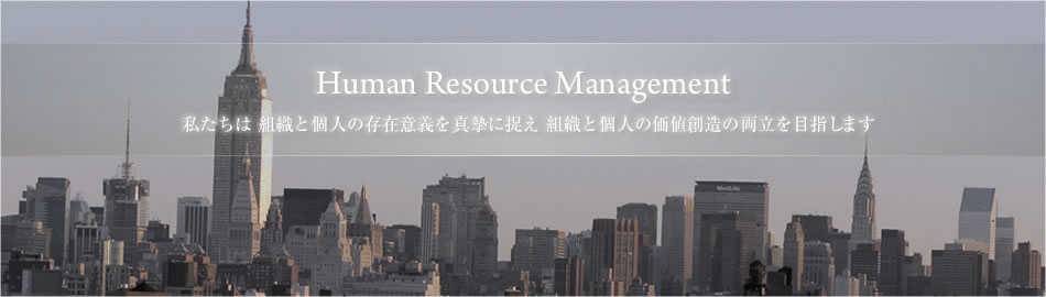 Human Resource Management　私たちは組織と個人の存在意義を真摯に捉え、組織と個人の価値創造の両立を目指していきます。